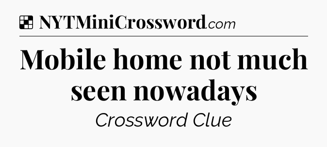Solution: Mobile home not much seen nowadays - NYT Crossword