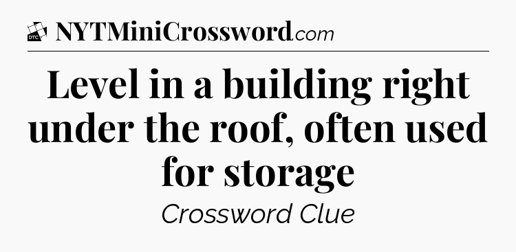 Level in a building right under the roof, often used for storage - Daily Themed Classic Crossword
