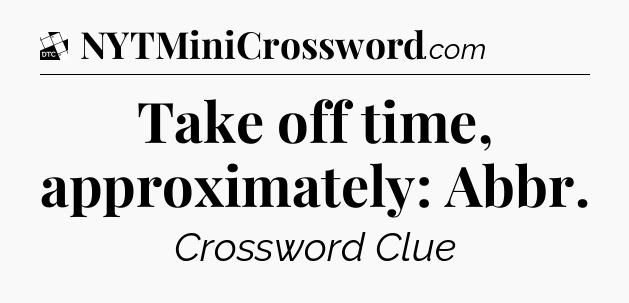 Take off time, approximately: Abbr - Daily Themed Classic Crossword