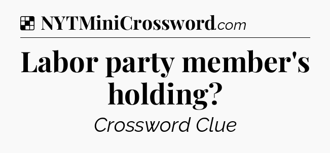 Solution: Labor party member's holding - NYT Crossword