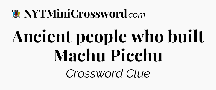 Ancient people who built Machu Picchu Crossword Clue