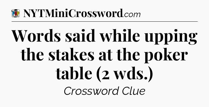 Words said while upping the stakes at the poker table (2 wds.) Crossword Clue