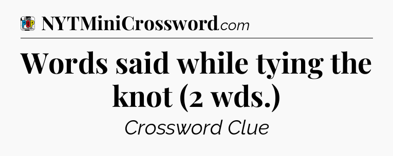 Words said while tying the knot (2 wds.) Crossword Clue