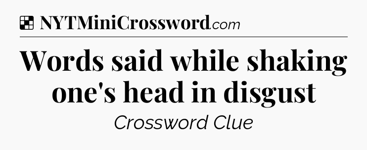 Solution: Words said while shaking one's head in disgust - NYT Crossword