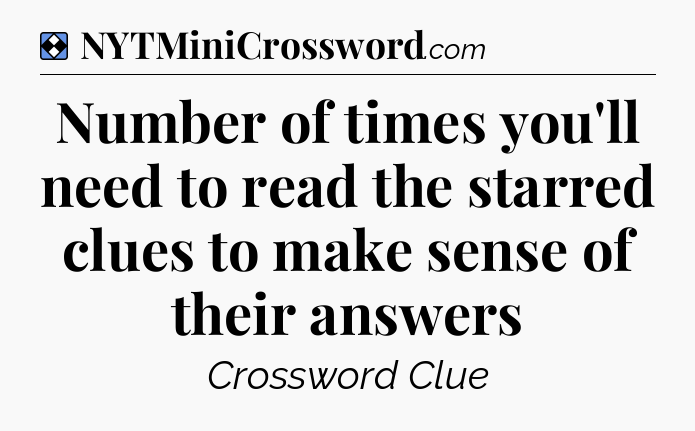 Solution: Number of times you'll need to read the starred clues to make sense of their answers - NYT Mini Crossword