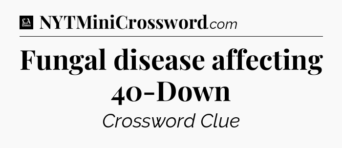 Fungal disease affecting 40-Down - LA Times Crossword