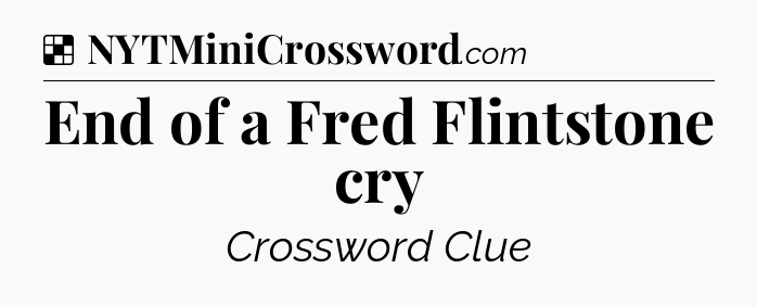 Solution: End of a Fred Flintstone cry - NYT Crossword