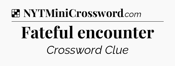 Solution: Fateful encounter - NYT Crossword