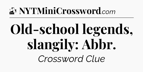 Old-school legends, slangily: Abbr - Daily Themed Classic Crossword