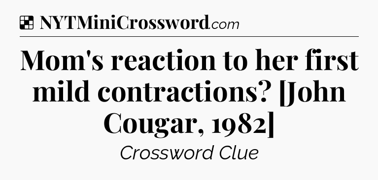 Solution: Mom's reaction to her first mild contractions? [John Cougar, 1982] - NYT Crossword