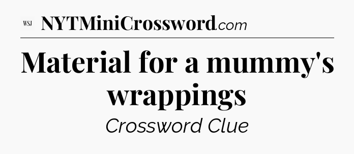 Material for a mummy's wrappings - WSJ Crossword