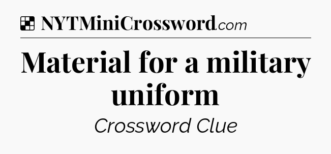 Solution: Material for a military uniform - NYT Crossword