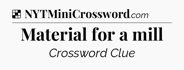 Solution: Material for a mill - NYT Crossword