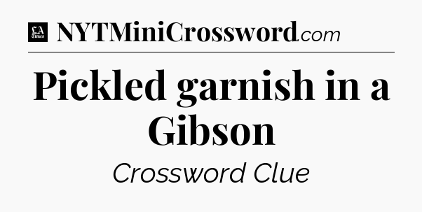 Pickled garnish in a Gibson - LA Times Crossword