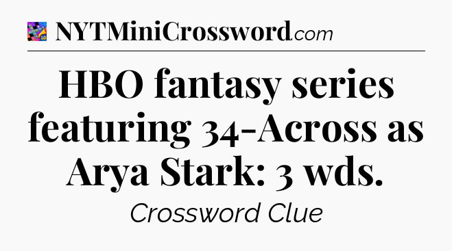 HBO fantasy series featuring 34-Across as Arya Stark: 3 wds Crossword Clue