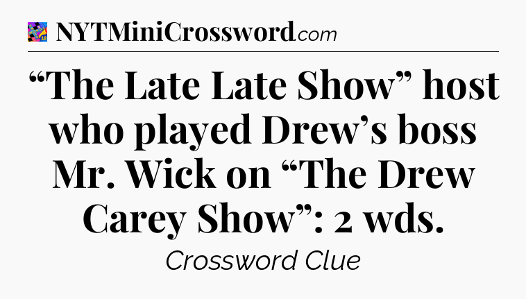 “The Late Late Show” host who played Drew’s boss Mr. Wick on “The Drew Carey Show”: 2 wds Crossword Clue