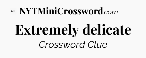 Extremely delicate - WSJ Crossword