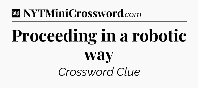 Proceeding in a robotic way Crossword Clue