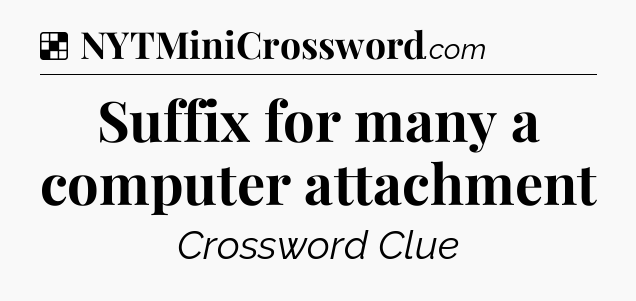 Solution: Suffix for many a computer attachment - NYT Crossword