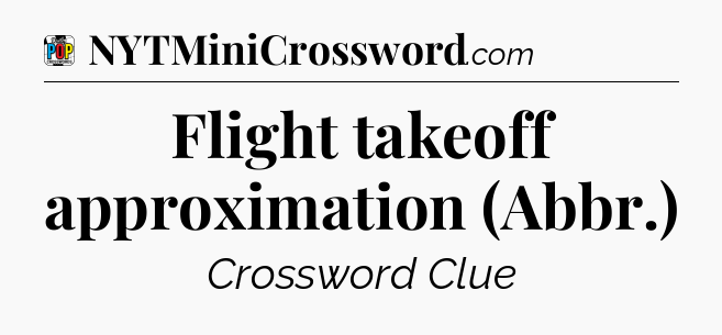 Flight takeoff approximation (Abbr.) Crossword Clue