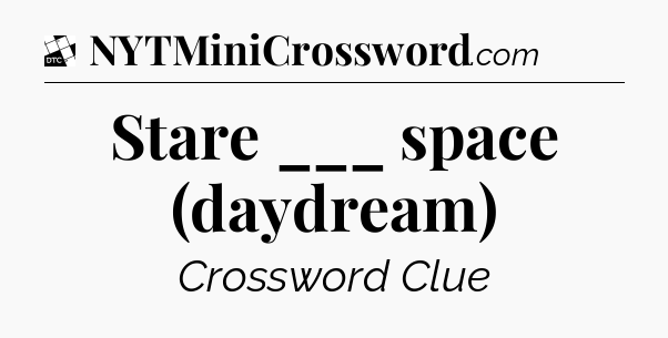 Stare ___ space (daydream) - Daily Themed Classic Crossword