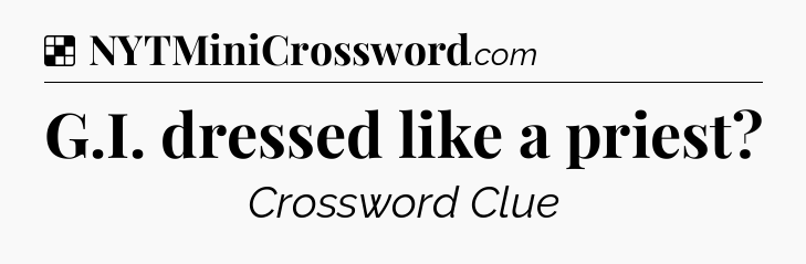Solution: G.I. dressed like a priest - NYT Crossword
