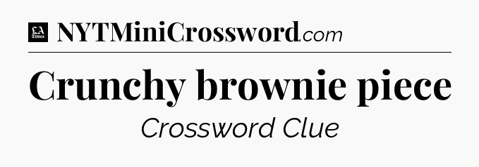 Crunchy brownie piece - LA Times Crossword