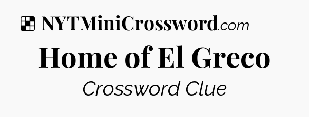 Solution: Home of El Greco - NYT Crossword