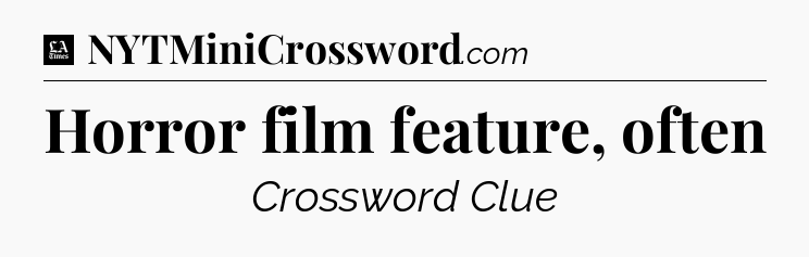 Horror film feature, often - LA Times Crossword