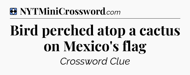 Solution: Bird perched atop a cactus on Mexico's flag - NYT Mini Crossword