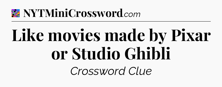 Like movies made by Pixar or Studio Ghibli Crossword Clue