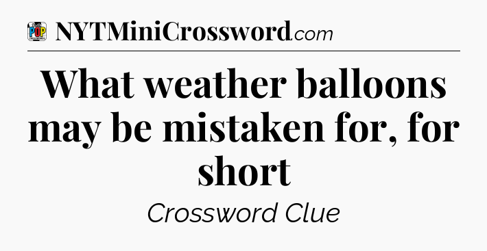 What weather balloons may be mistaken for, for short Crossword Clue