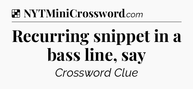 Solution: Recurring snippet in a bass line, say - NYT Crossword