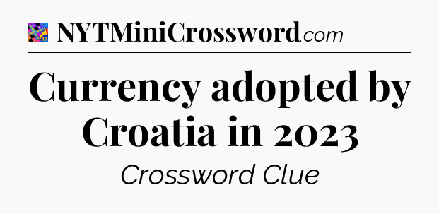 Currency adopted by Croatia in 2023 Crossword Clue