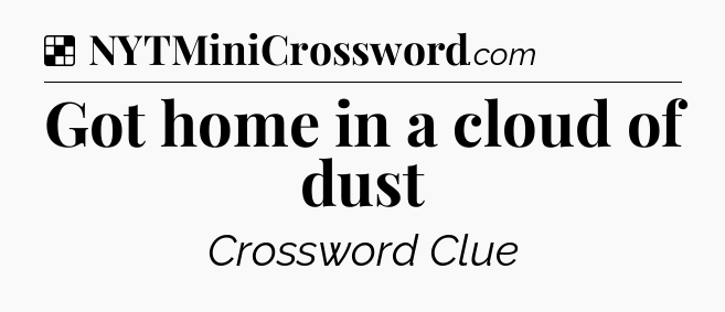 Solution: Got home in a cloud of dust - NYT Crossword