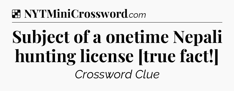 Solution: Subject of a onetime Nepali hunting license [true fact!] - NYT Crossword