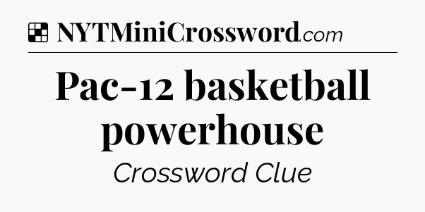 Solution: Pac-12 basketball powerhouse - NYT Crossword