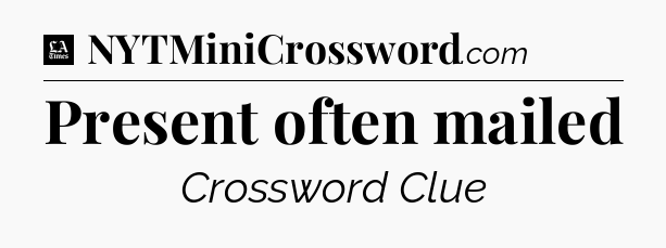 Present often mailed - LA Times Crossword