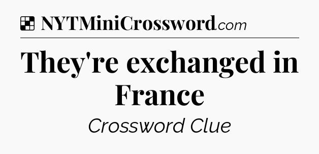Solution: They're exchanged in France - NYT Crossword