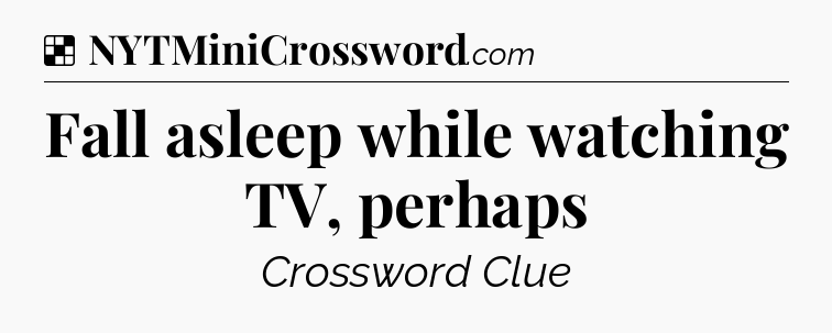 Solution: Fall asleep while watching TV, perhaps - NYT Crossword