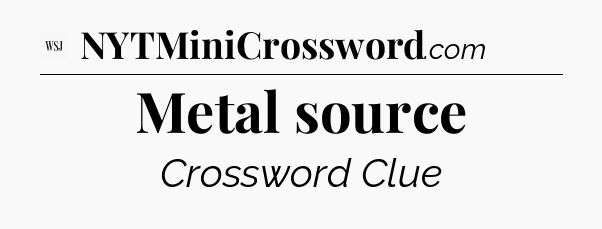 Metal source - WSJ Crossword