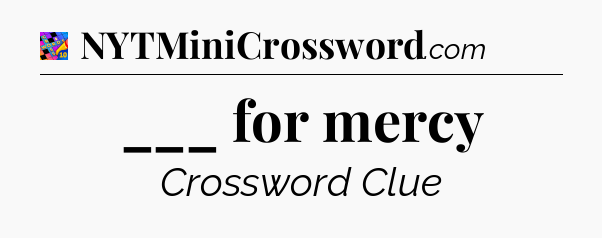___ for mercy Crossword Clue
