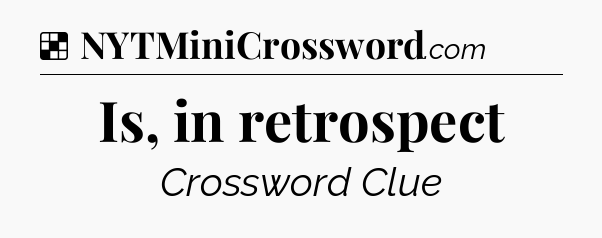 Solution: Is, in retrospect - NYT Crossword