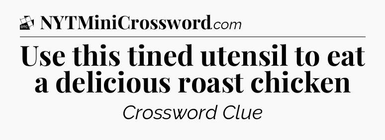 Use this tined utensil to eat a delicious roast chicken - Daily Themed Classic Crossword