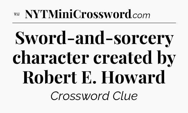 Sword-and-sorcery character created by Robert E. Howard - WSJ Crossword