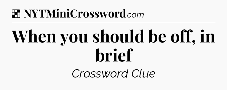 Solution: When you should be off, in brief - NYT Crossword