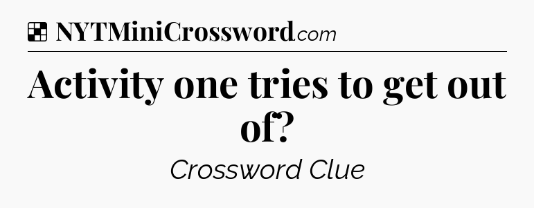 Solution: Activity one tries to get out of - NYT Crossword