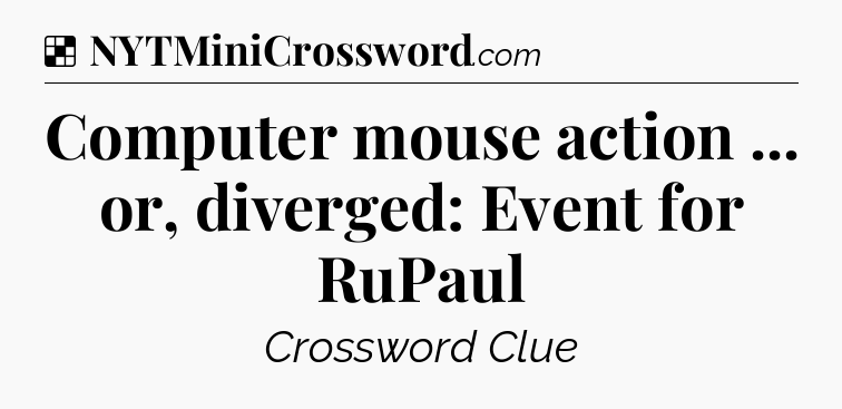 Solution: Computer mouse action ... or, diverged: Event for RuPaul - NYT Crossword