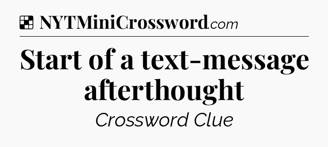 Solution: Start of a text-message afterthought - NYT Crossword