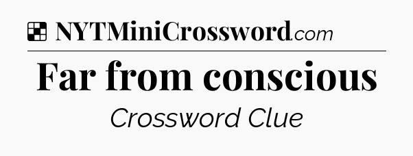 Far from conscious NYT Crossword